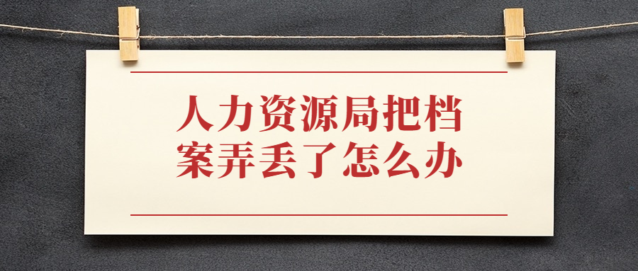 人力资源局把档案弄丢了怎么办,要怎么补办?