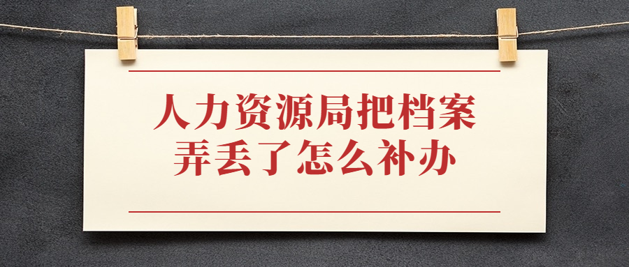 人力资源局把档案弄丢了怎么办,要怎么补办?