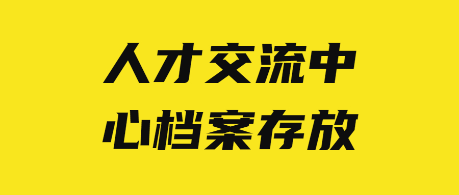 人才交流中心档案存放,人才交流中心档案存放的具体办理