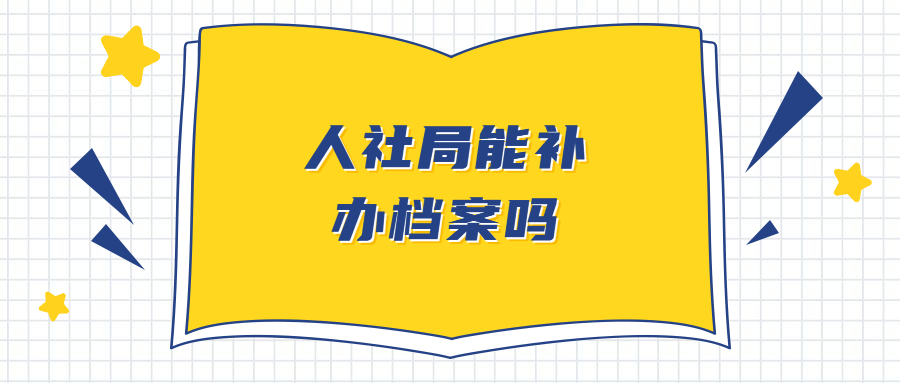 人社局能补办档案吗,档案丢了可以在人社局补办吗?