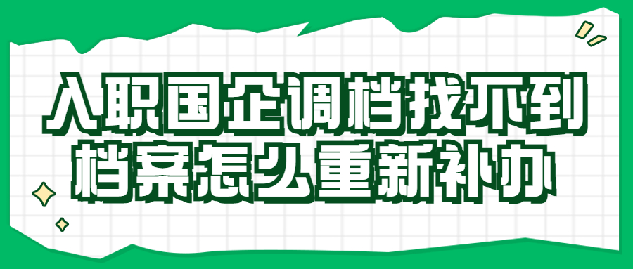 入职国企调档找不到档案怎么办,怎么重新补办呢?