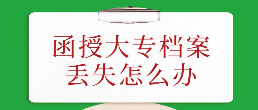 函授大专档案丢失怎么办,丢失函授大专档案的情况要如何处理