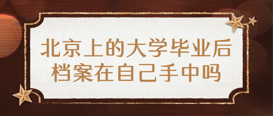 北京上的大学毕业后档案在自己手中吗,是在哪呢?