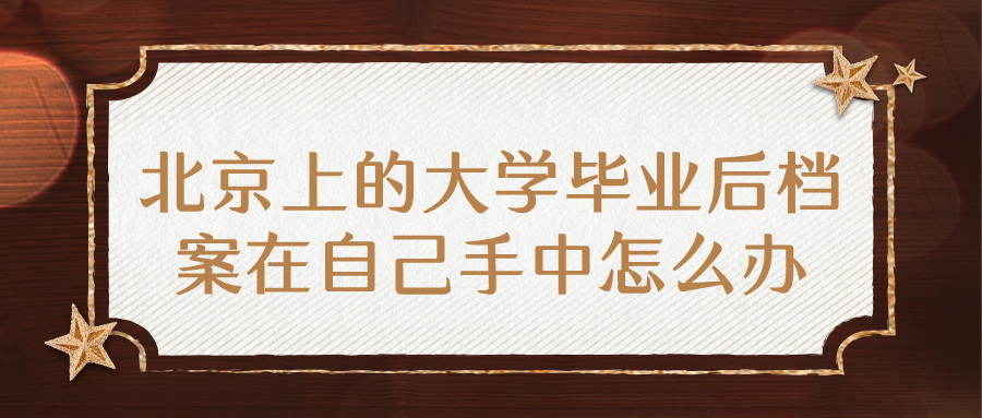 北京上的大学毕业后档案在自己手中吗,是在哪呢?