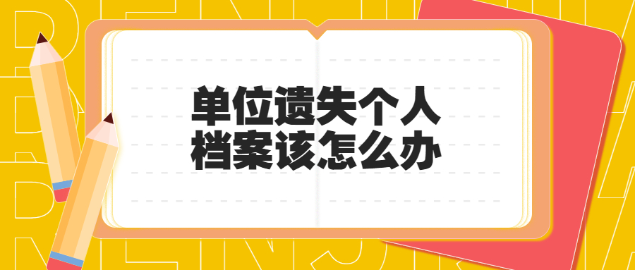 单位遗失个人档案该怎么办,是由谁去补办呢?