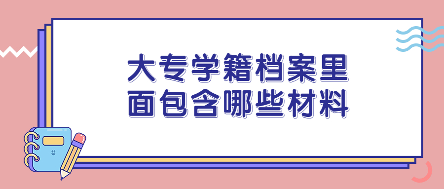 大专学籍档案里面包含哪些材料,完整的大专学籍档案有什么?