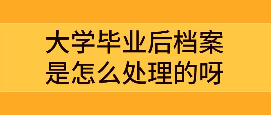 大学毕业后档案是怎么处理的呀,自己直接拿着有关系吗?