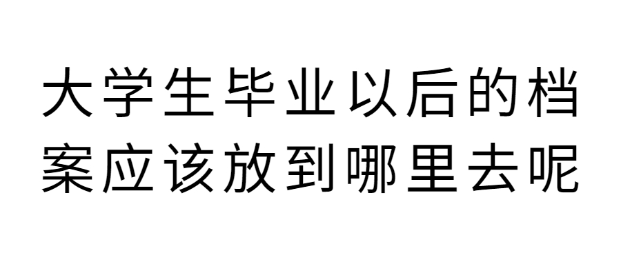 大学生毕业以后的档案应该放到哪里去,错过时间还能存吗?
