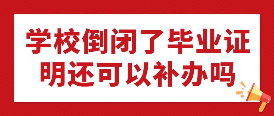 学校倒闭了毕业证明怎么补办,还可以补办吗,要去哪补办?