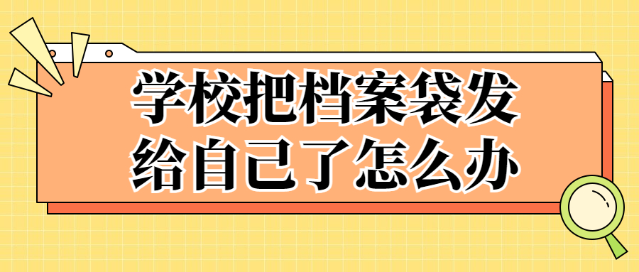 学校把档案袋发给自己了怎么办,放在自己家里可以吗?