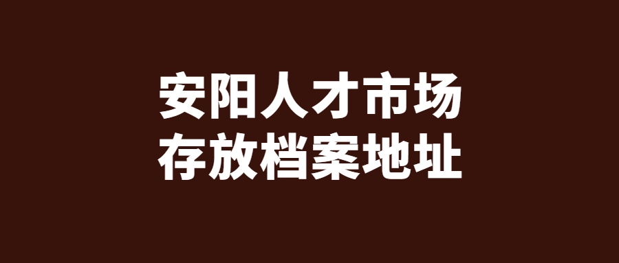 安阳人才市场存放档案地址,具体的办理流程