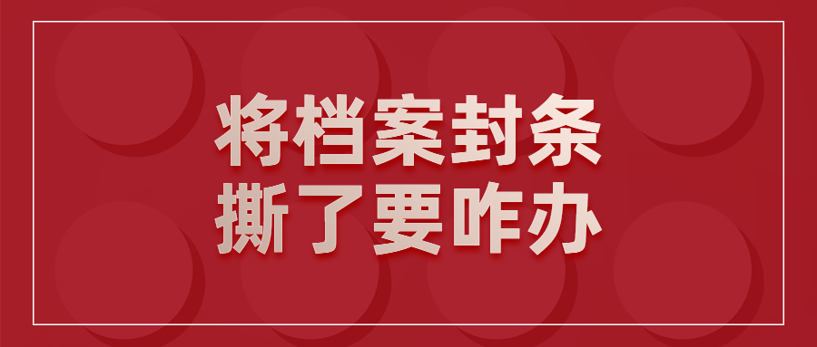 档案封条拆开怎么补救,将档案封条撕了要咋办!
