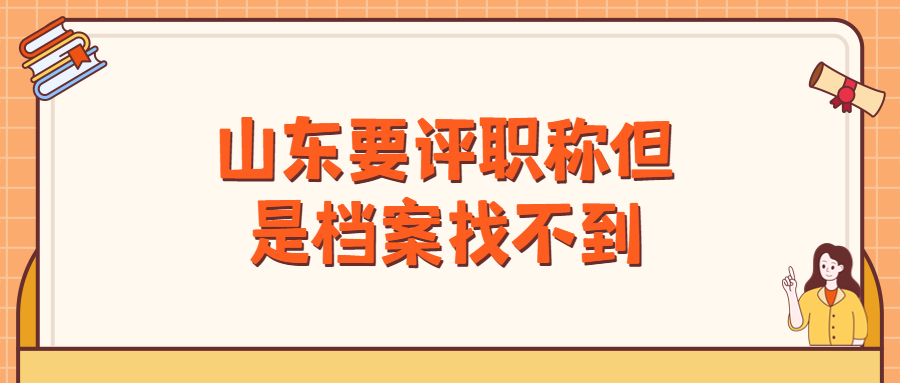 山东档案找不到评不了职称怎么办?