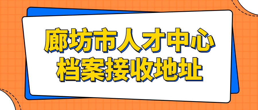 廊坊市人才中心档案接收,接收地址在哪呢?