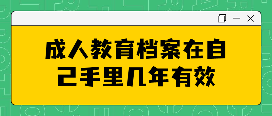 成人教育档案在自己手里几年有效,已经无效要怎么处理?