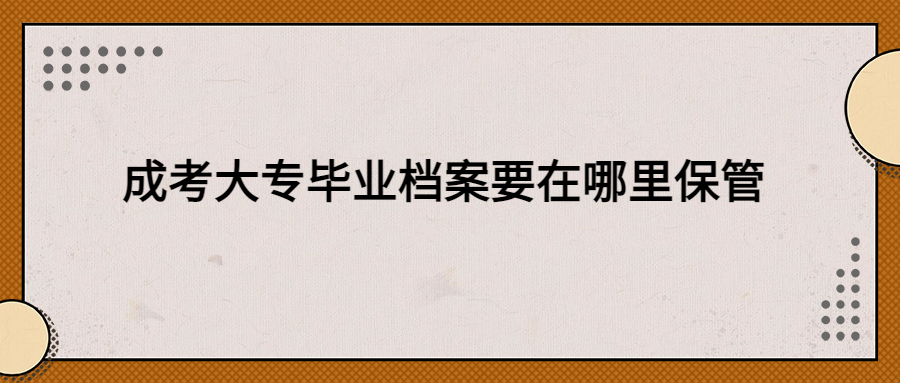成考大专毕业档案由谁保管,个人保管还是交给公司?