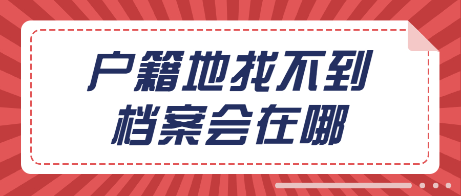 档案在户籍地找不到是怎么回事,户籍地找不到档案会在哪?