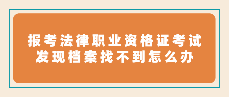 报考法律职业资格证考试发现档案找不到怎么办,怎么查呢?