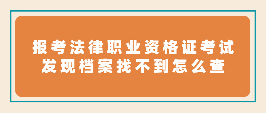 报考法律职业资格证考试发现档案找不到怎么办,怎么查呢?
