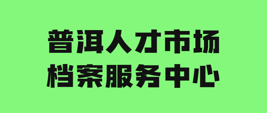 普洱人才市场档案服务中心地址和电话,普洱档案托管