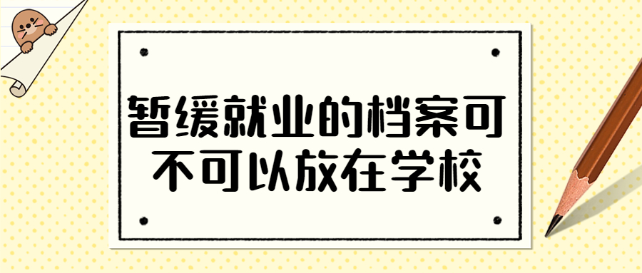 暂缓就业的档案要存在哪里,可不可以存在学校?