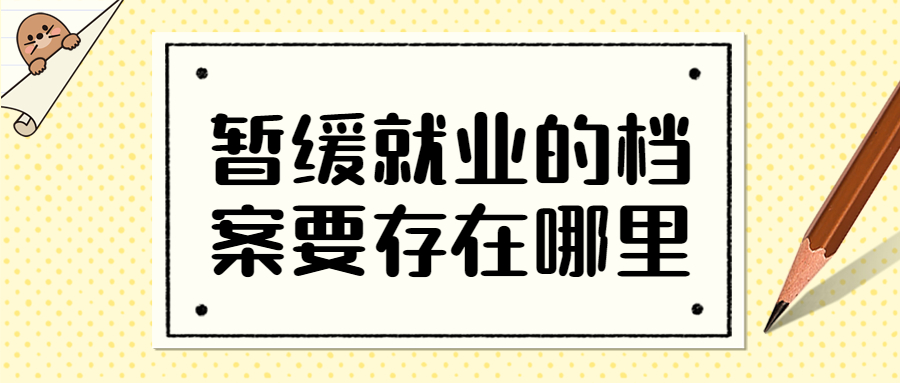 暂缓就业的档案要存在哪里,可不可以存在学校?