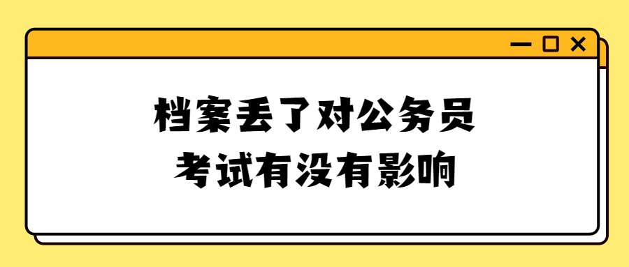 档案丢了能考公务员吗,对公务员考试有没有影响?