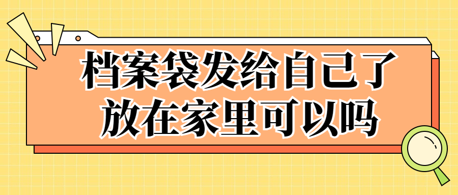 学校把档案袋发给自己了怎么办,放在自己家里可以吗?