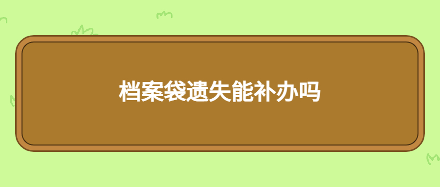 毕业时给的档案袋遗失能补吗,要到哪里去补办呢?