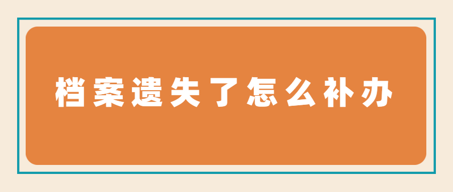 档案遗失了怎么补办,遗失的档案在哪些部门补办?