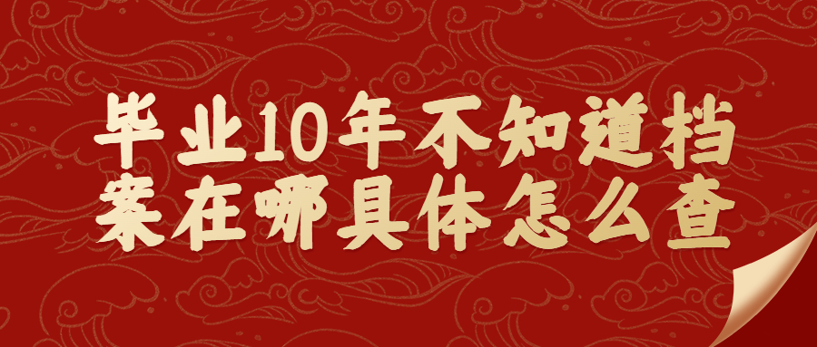 毕业10年不知道档案在哪怎么查,具体的查询方式是咋样?