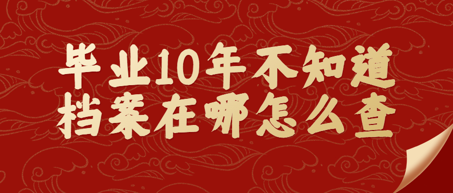 毕业10年不知道档案在哪怎么查,具体的查询方式是咋样?