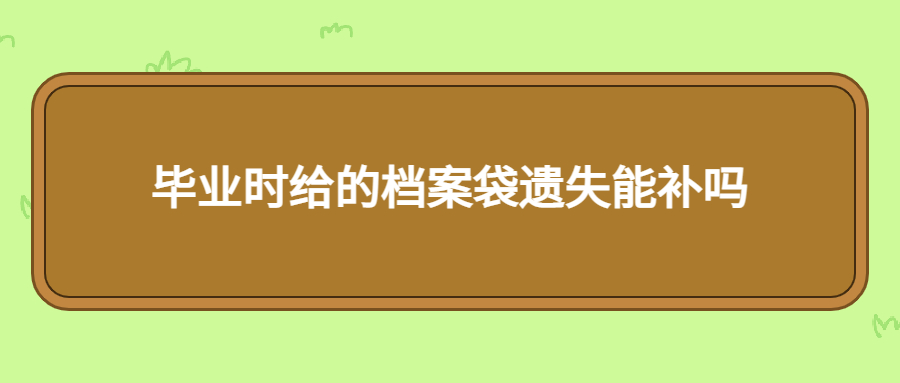 毕业时给的档案袋遗失能补吗,要到哪里去补办呢?