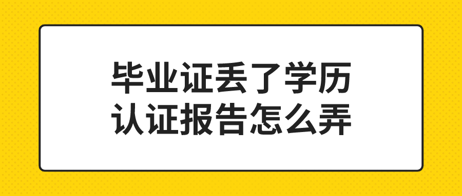 毕业证丢了学历认证报告怎么弄,可以代替原件使用吗?