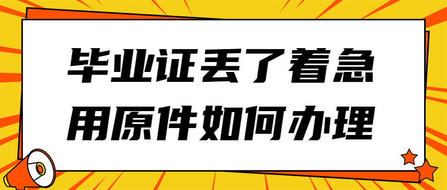 毕业证丢了着急用原件怎么办,说必须提供毕业证原件才行