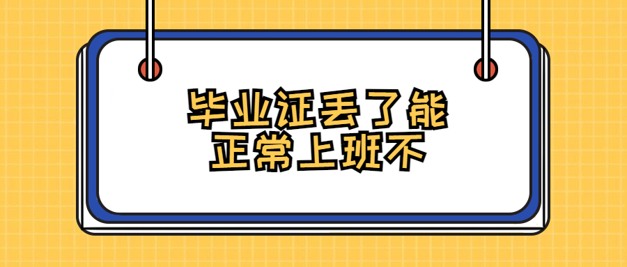 毕业证丢了影响入职吗,毕业证丢了能正常上班不?
