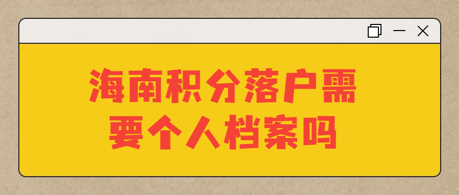 海南积分落户需要个人档案吗,不知道档案在哪能落户吗?