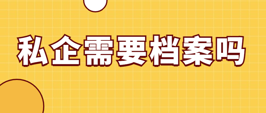 私企需要档案吗,私企需不需要档案才能入职?