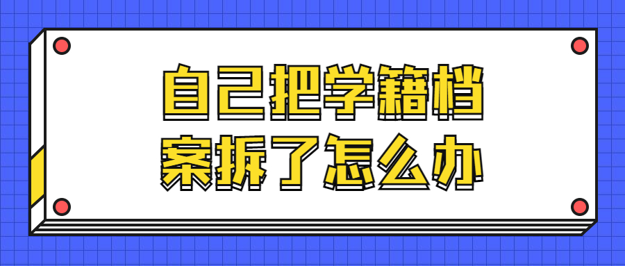 自己把学籍档案拆了怎么办,偷偷粘回去有影响吗?