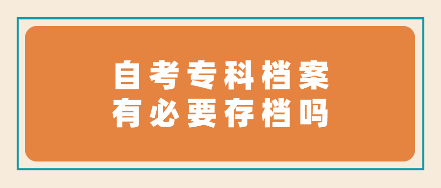 自考专科档案有必要存档吗,如果要存需要存在哪呢?