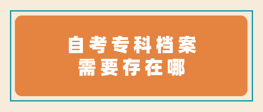 自考专科档案有必要存档吗,如果要存需要存在哪呢?