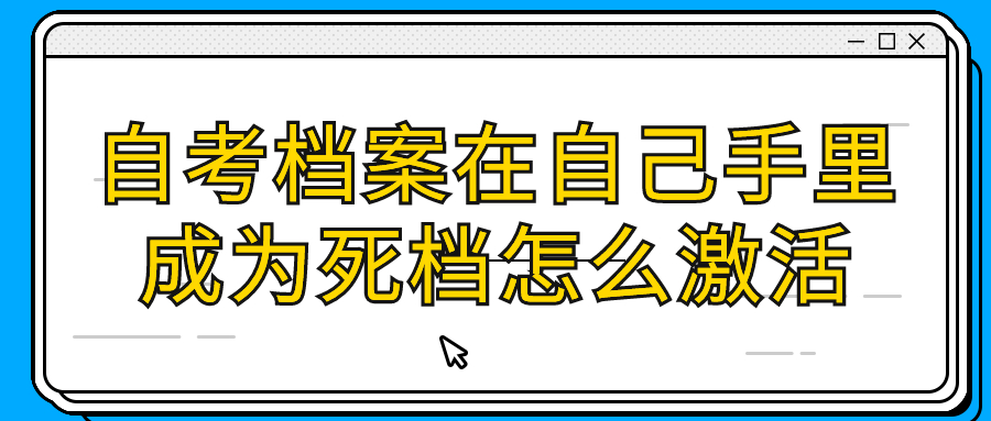 自考档案在自己手里成为死档考编怎么办,怎么激活?