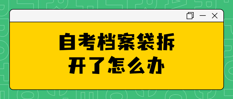 自考档案袋拆开了怎么办,自考档案袋拆开了还能不能封?