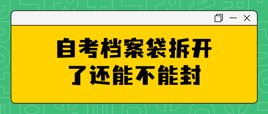 自考档案袋拆开了怎么办,自考档案袋拆开了还能不能封?