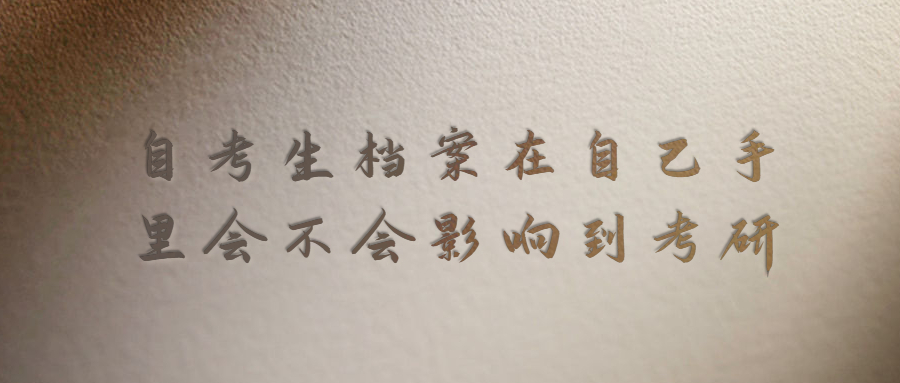 自考生档案在自己手里怎么办,会不会影响到考研?