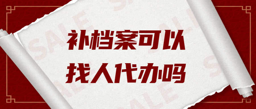 补档案可以找人代办吗,人事/学籍档案丢了可以找代补吗?