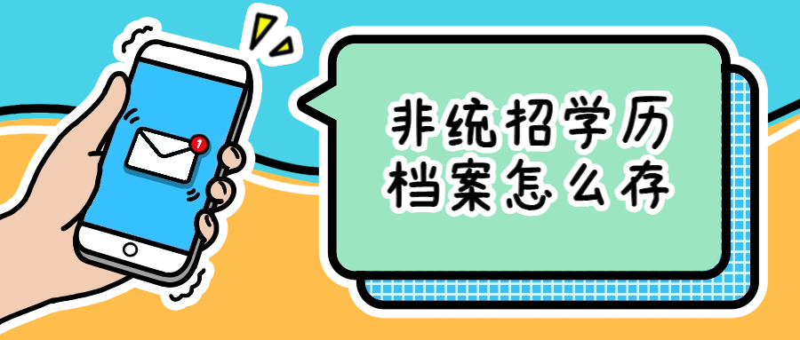 非统招学历档案怎么存,非统招学历档案需要存档吗?