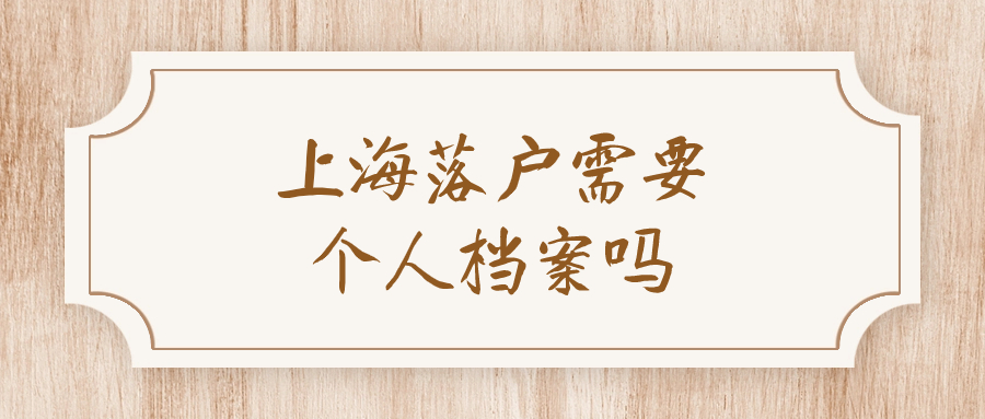 上海落户需要个人档案吗,档案需要调过去吗?