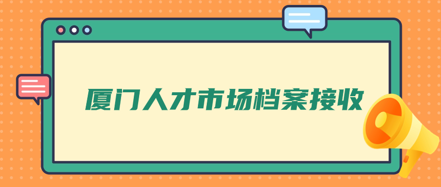 厦门人才市场档案接收,档案怎么存在厦门人才?
