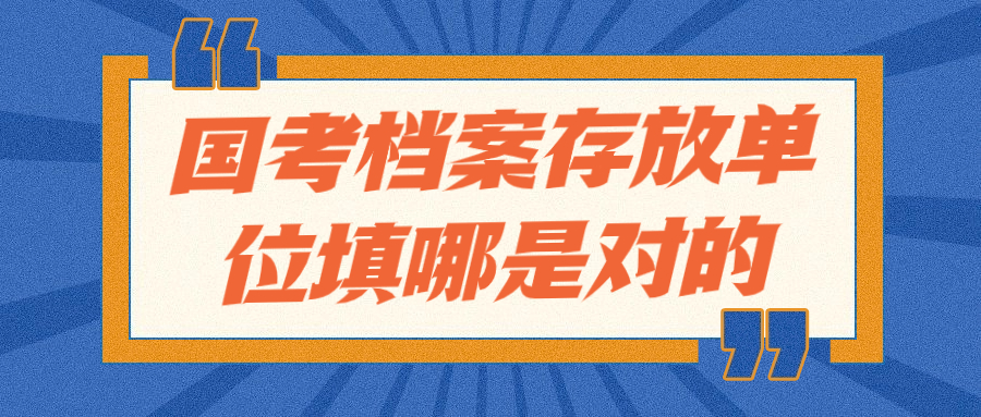 国考档案存放单位怎么填,国考档案存放单位填哪是对的?